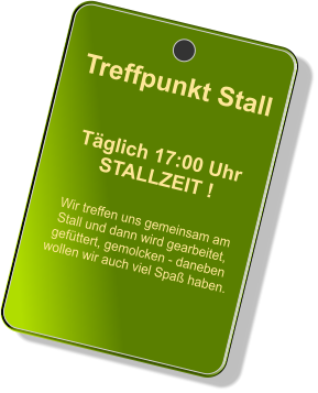 Treffpunkt Stall  Tglich 17:00 Uhr STALLZEIT !  Wir treffen uns gemeinsam am Stall und dann wird gearbeitet, gefttert, gemolcken - daneben wollen wir auch viel Spa haben.